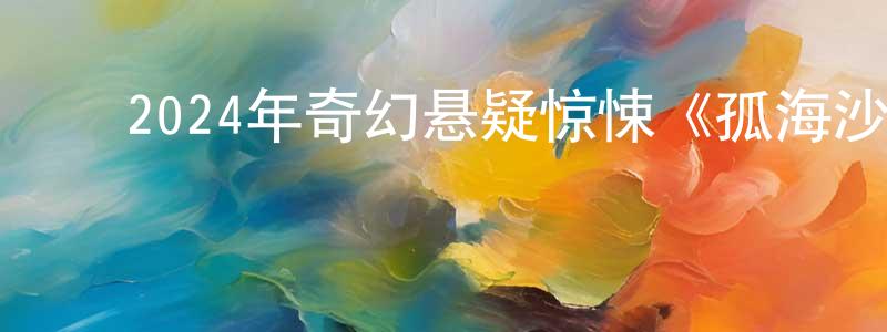 陈洪福的动漫综艺大全,2024年奇幻悬疑惊悚《孤海沙堡》BD中英双字迅雷下载_电影天堂